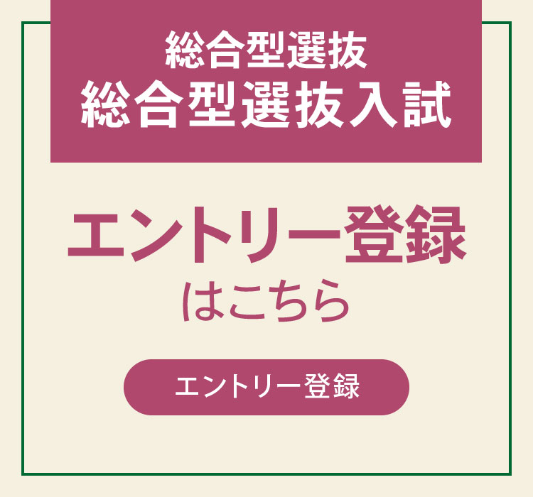 
            総合型選抜総合型選抜入試のエントリー登録はこちらから
            